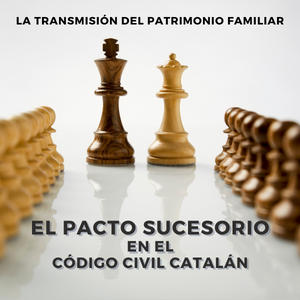 La transmisión del patrimonio familiar: el pacto sucesorio en el Código Civil Catalán.